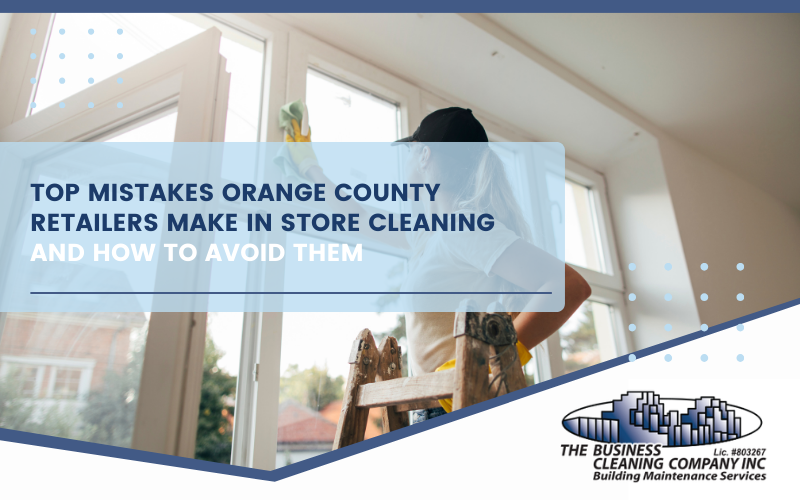 Top Mistakes Orange County Retailers Make in Store Cleaning and How to Avoid Them